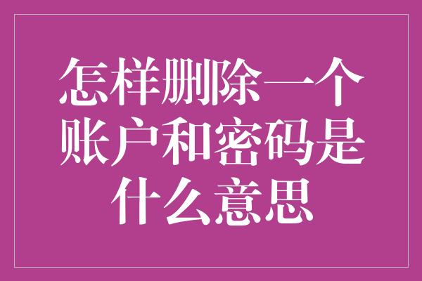 怎样删除一个账户和密码是什么意思