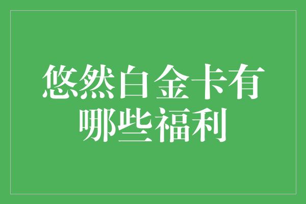 悠然白金卡有哪些福利