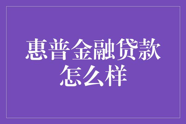 惠普金融贷款怎么样