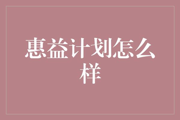 惠益计划怎么样