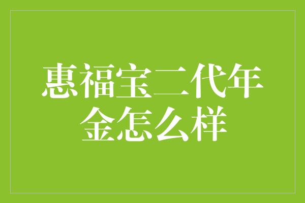 惠福宝二代年金怎么样