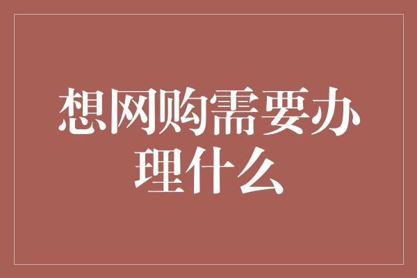 想网购需要办理什么