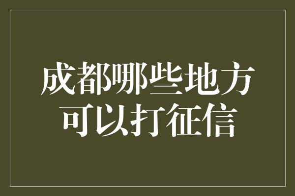 成都哪些地方可以打征信