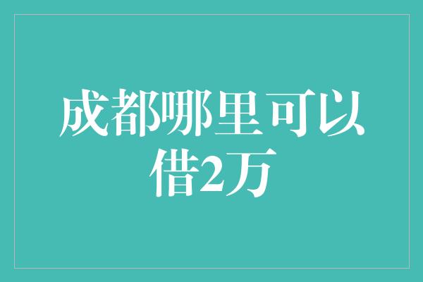 成都哪里可以借2万