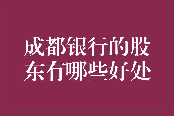 成都银行的股东有哪些好处