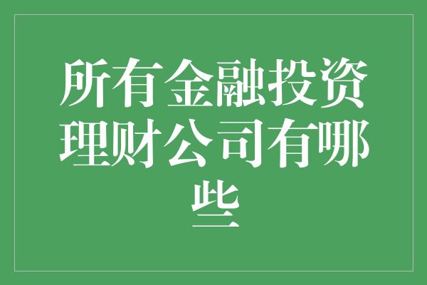 所有金融投资理财公司有哪些