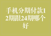 手机分期付款12期与24期：哪种方式更适合你？