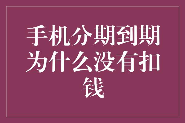 手机分期到期为什么没有扣钱