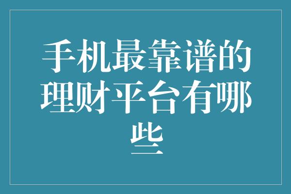 手机最靠谱的理财平台有哪些