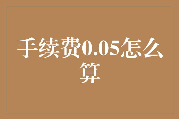 手续费0.05怎么算