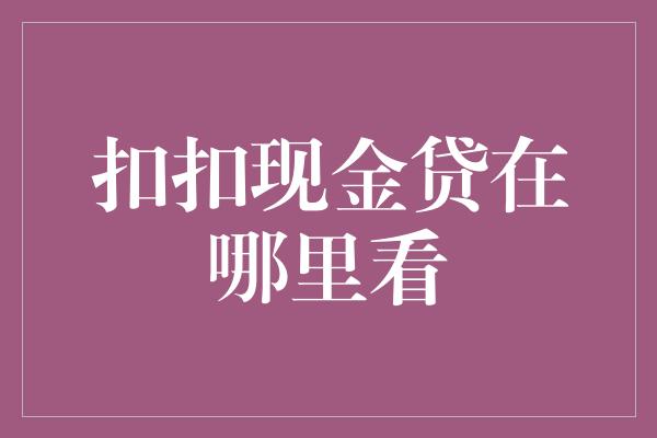 扣扣现金贷在哪里看