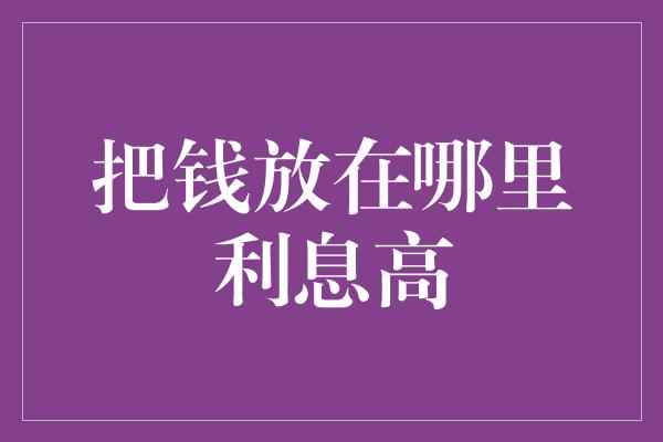 把钱放在哪里利息高