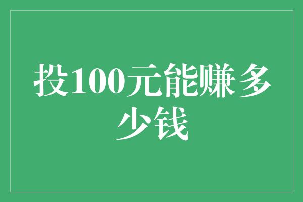 投100元能赚多少钱