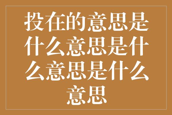 投在的意思是什么意思是什么意思是什么意思