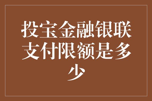 投宝金融银联支付限额是多少