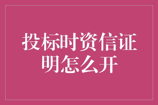 投标时资信证明怎么开