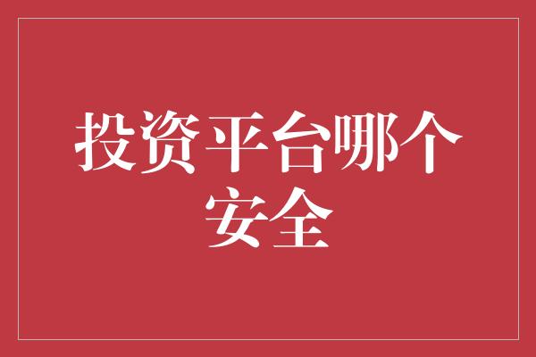 投资平台哪个安全