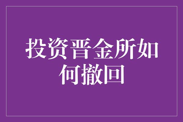 投资晋金所如何撤回