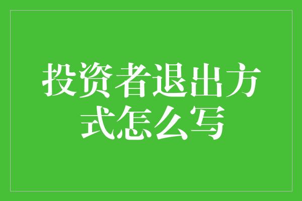 投资者退出方式怎么写