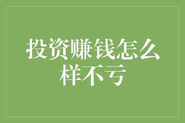 投资赚钱怎么样不亏