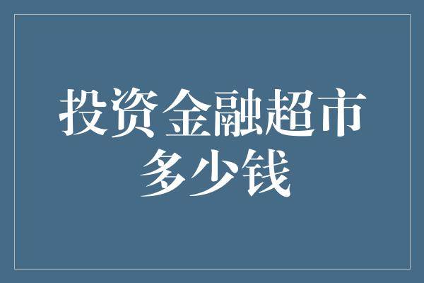 投资金融超市多少钱