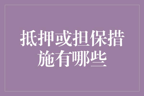 抵押或担保措施有哪些