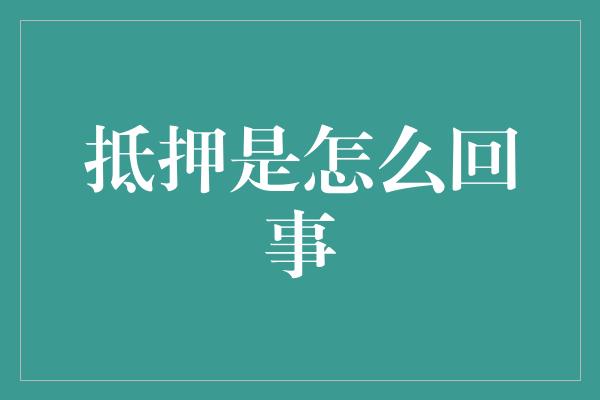 抵押是怎么回事