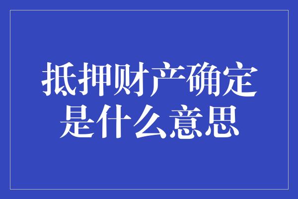 抵押财产确定是什么意思