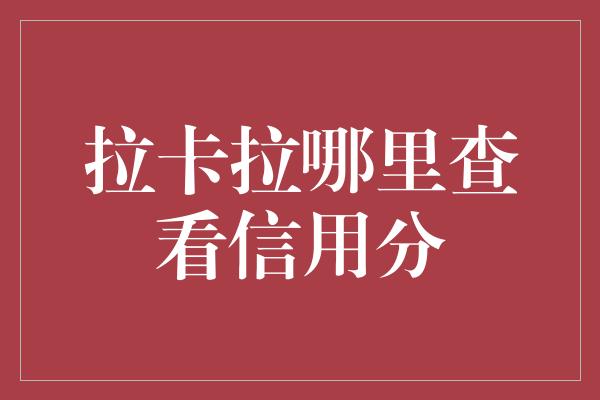 拉卡拉哪里查看信用分