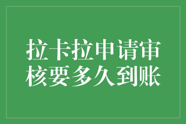 拉卡拉申请审核要多久到账