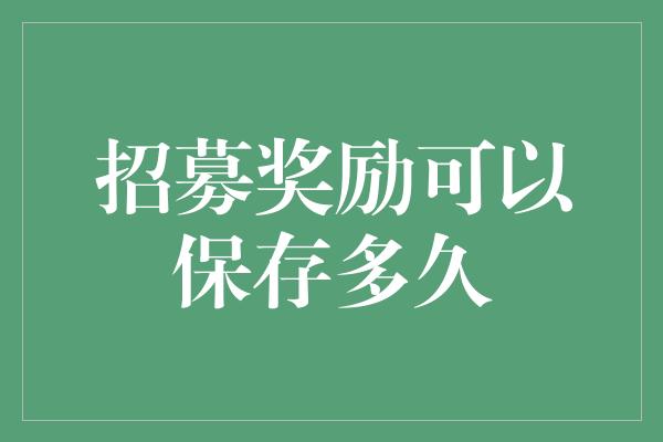 招募奖励可以保存多久