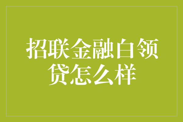 招联金融白领贷怎么样