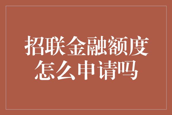 招联金融额度怎么申请吗