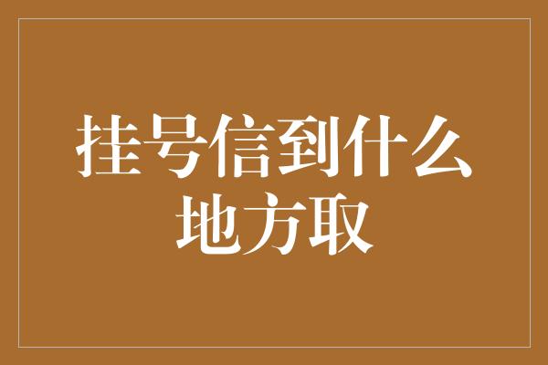 挂号信到什么地方取