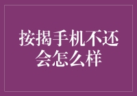 按揭手机不还会怎么样？紧急通知！请尽快还清欠款，否则你可能会变成手机大王