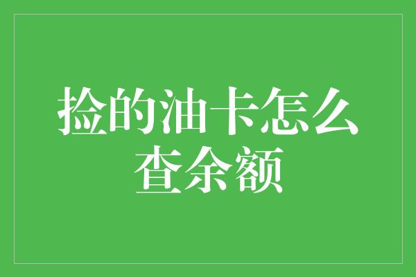 捡的油卡怎么查余额