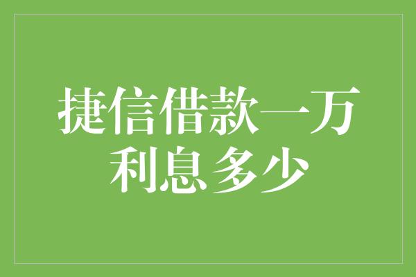 捷信借款一万利息多少