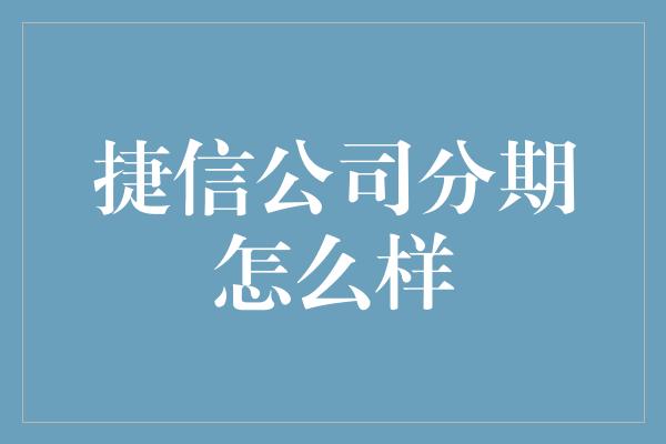 捷信公司分期怎么样