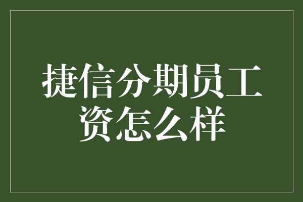 捷信分期员工资怎么样