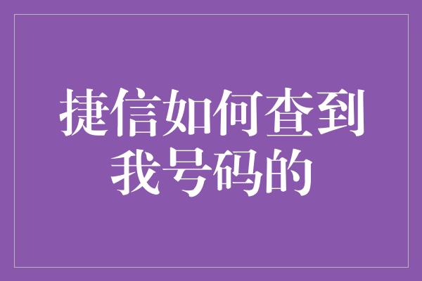 捷信如何查到我号码的