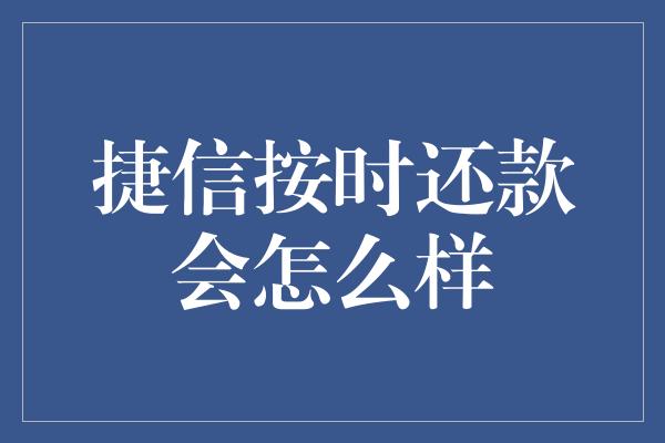 捷信按时还款会怎么样