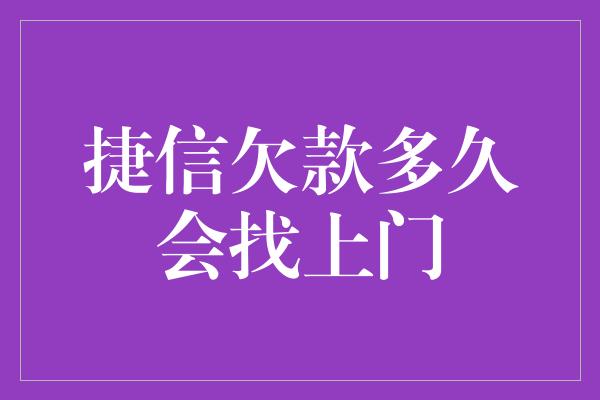 捷信欠款多久会找上门