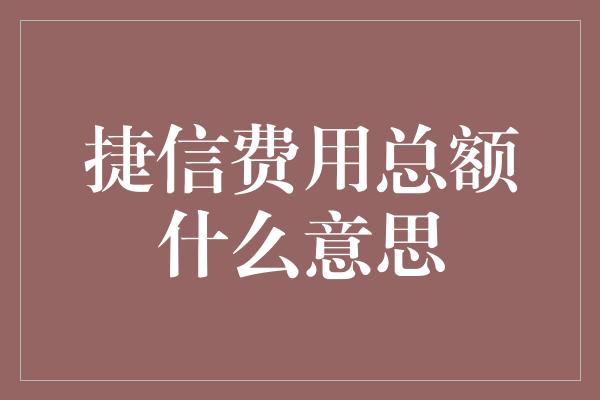 捷信费用总额什么意思