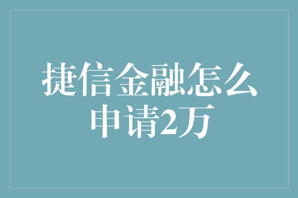 捷信金融怎么申请2万