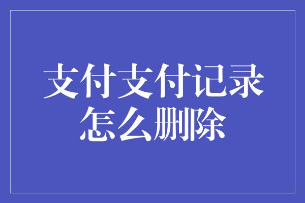 支付支付记录怎么删除