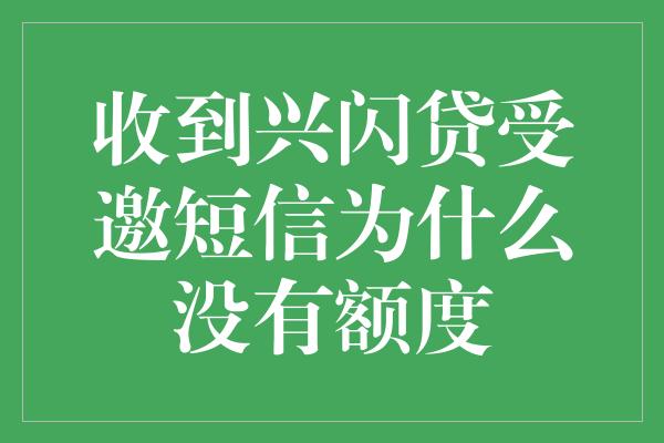 收到兴闪贷受邀短信为什么没有额度