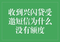 收到兴闪贷受邀短信后为何不见额度：解析背后原因