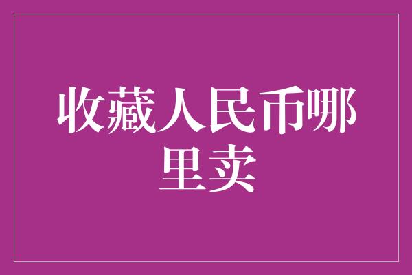 收藏人民币哪里卖