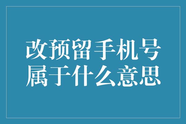 改预留手机号属于什么意思