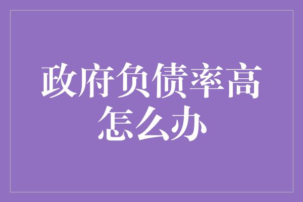 政府负债率高怎么办